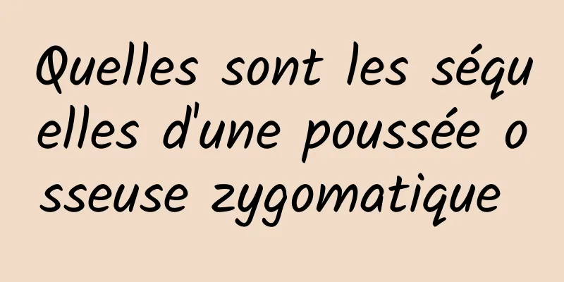 Quelles sont les séquelles d'une poussée osseuse zygomatique 