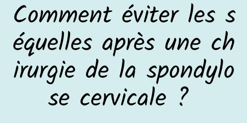 Comment éviter les séquelles après une chirurgie de la spondylose cervicale ? 