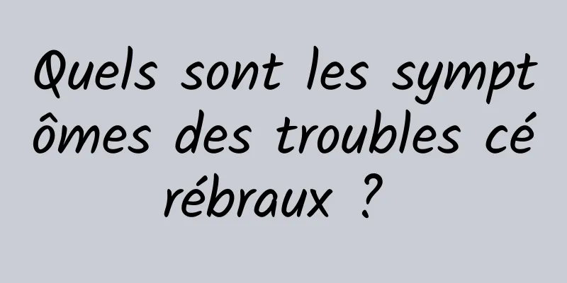 Quels sont les symptômes des troubles cérébraux ? 