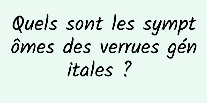 Quels sont les symptômes des verrues génitales ? 