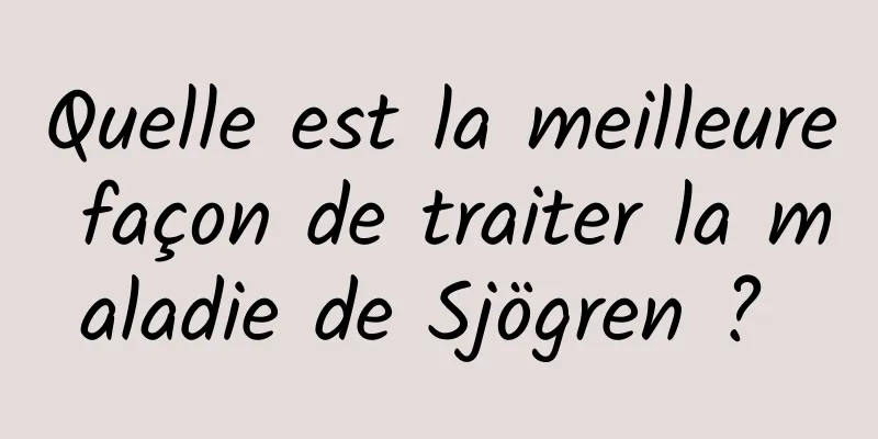 Quelle est la meilleure façon de traiter la maladie de Sjögren ? 