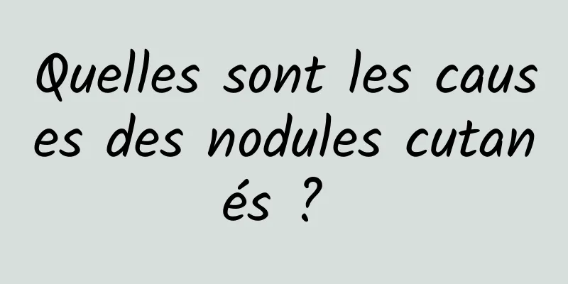 Quelles sont les causes des nodules cutanés ? 