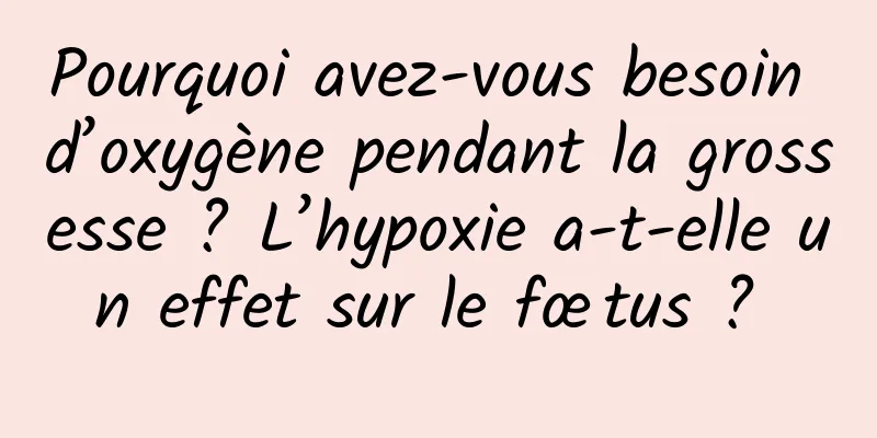 Pourquoi avez-vous besoin d’oxygène pendant la grossesse ? L’hypoxie a-t-elle un effet sur le fœtus ? 