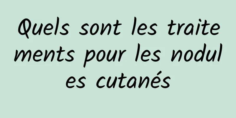 Quels sont les traitements pour les nodules cutanés