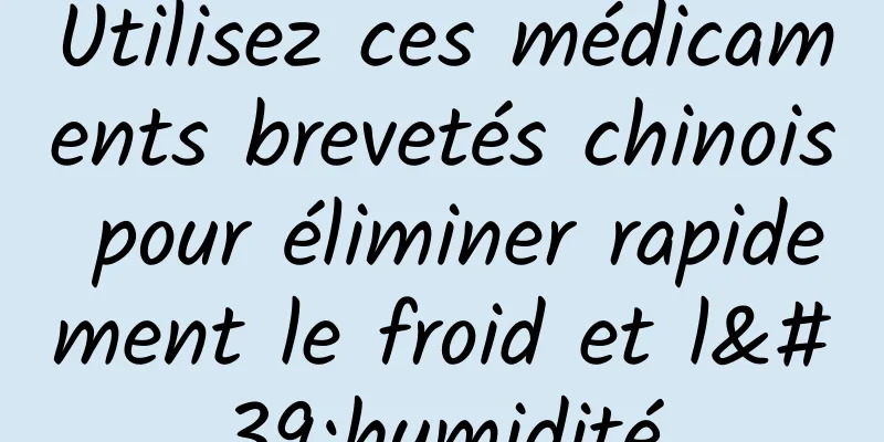 Utilisez ces médicaments brevetés chinois pour éliminer rapidement le froid et l'humidité