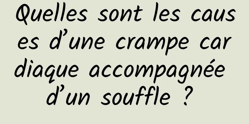 Quelles sont les causes d’une crampe cardiaque accompagnée d’un souffle ? 