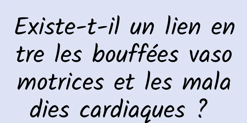 Existe-t-il un lien entre les bouffées vasomotrices et les maladies cardiaques ? 