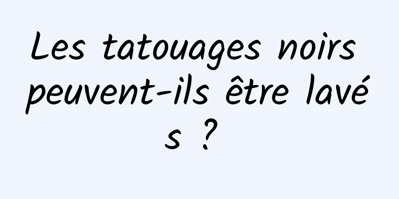 Les tatouages ​​noirs peuvent-ils être lavés ? 