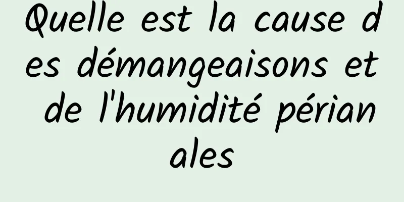 Quelle est la cause des démangeaisons et de l'humidité périanales