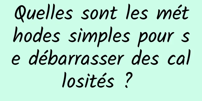 Quelles sont les méthodes simples pour se débarrasser des callosités ? 