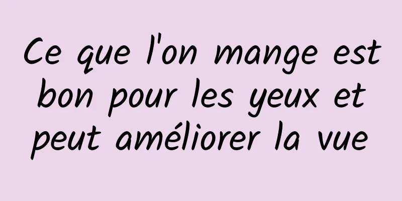 Ce que l'on mange est bon pour les yeux et peut améliorer la vue