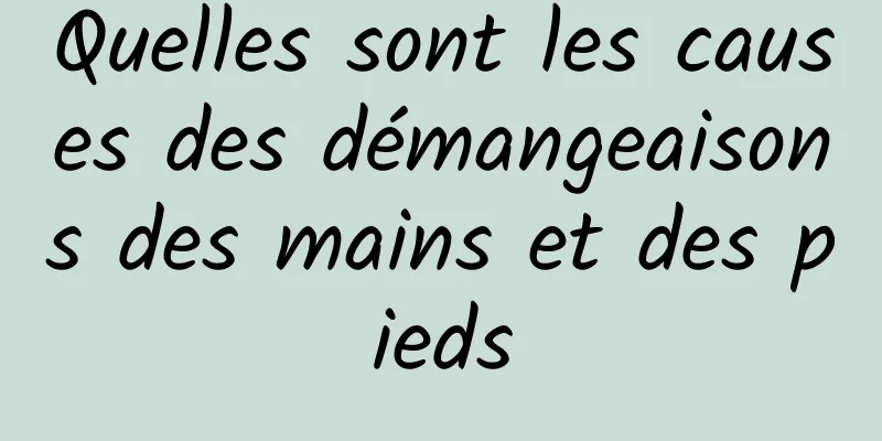 Quelles sont les causes des démangeaisons des mains et des pieds