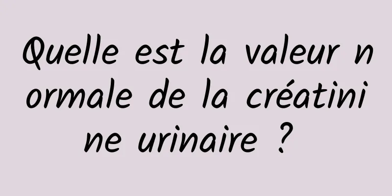 Quelle est la valeur normale de la créatinine urinaire ? 