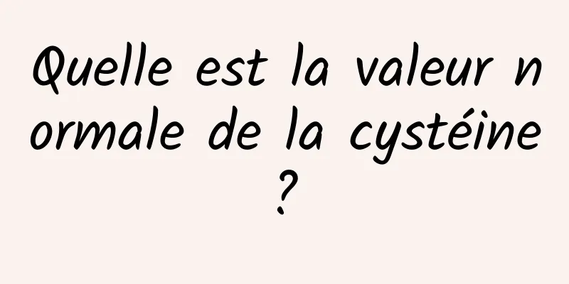 Quelle est la valeur normale de la cystéine ? 