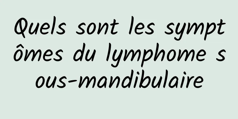 Quels sont les symptômes du lymphome sous-mandibulaire