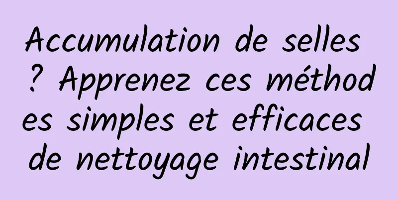 Accumulation de selles ? Apprenez ces méthodes simples et efficaces de nettoyage intestinal