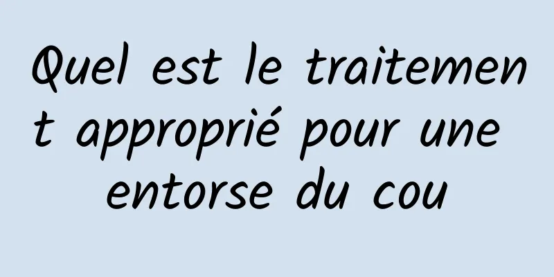 Quel est le traitement approprié pour une entorse du cou