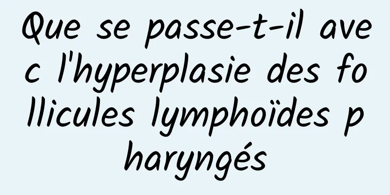 Que se passe-t-il avec l'hyperplasie des follicules lymphoïdes pharyngés