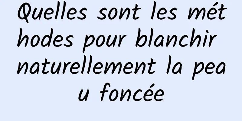 Quelles sont les méthodes pour blanchir naturellement la peau foncée