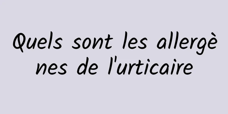 Quels sont les allergènes de l'urticaire