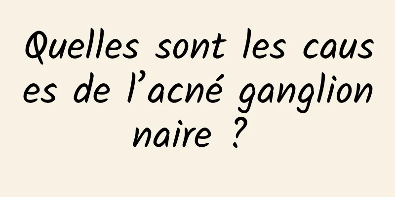 Quelles sont les causes de l’acné ganglionnaire ? 