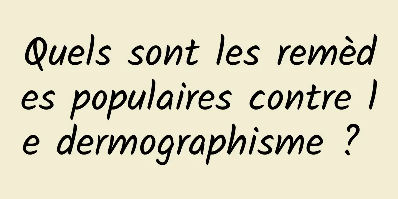 Quels sont les remèdes populaires contre le dermographisme ? 