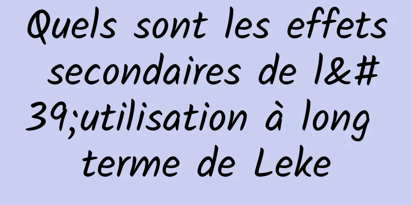 Quels sont les effets secondaires de l'utilisation à long terme de Leke