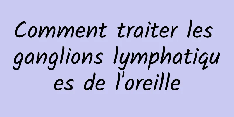 Comment traiter les ganglions lymphatiques de l'oreille