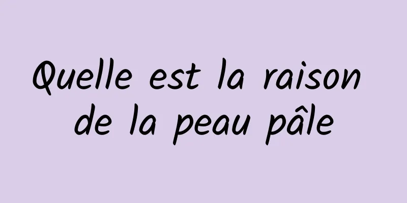 Quelle est la raison de la peau pâle