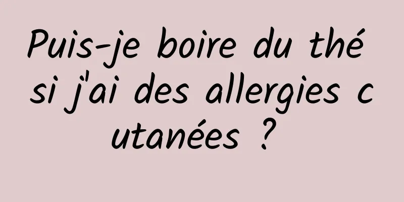 Puis-je boire du thé si j'ai des allergies cutanées ? 