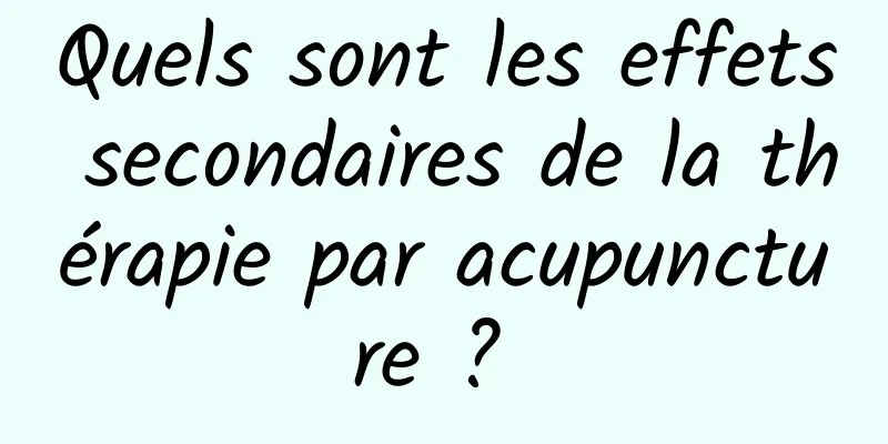 Quels sont les effets secondaires de la thérapie par acupuncture ? 