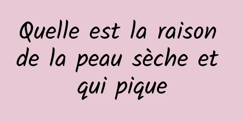 Quelle est la raison de la peau sèche et qui pique