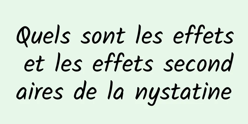 Quels sont les effets et les effets secondaires de la nystatine