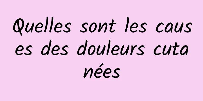 Quelles sont les causes des douleurs cutanées