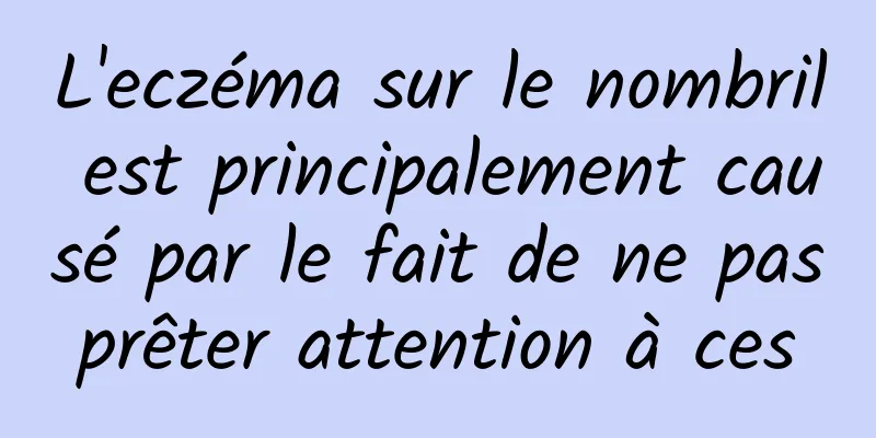 L'eczéma sur le nombril est principalement causé par le fait de ne pas prêter attention à ces 