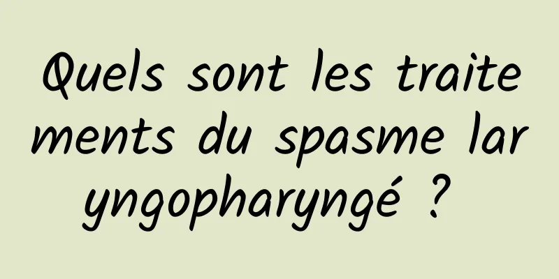 Quels sont les traitements du spasme laryngopharyngé ? 