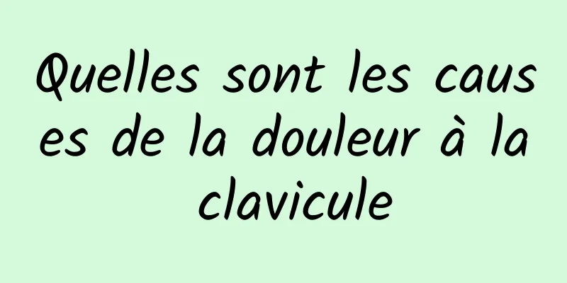 Quelles sont les causes de la douleur à la clavicule