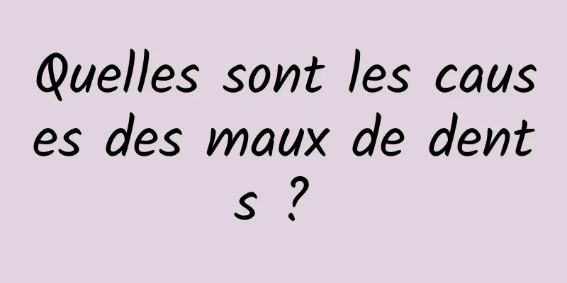 Quelles sont les causes des maux de dents ? 