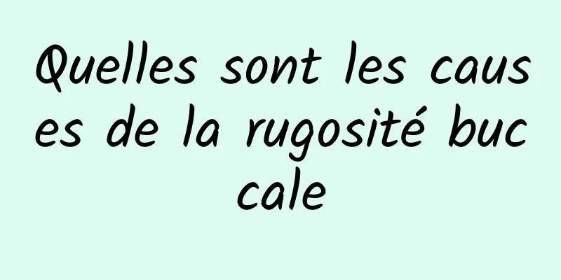 Quelles sont les causes de la rugosité buccale