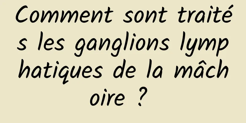 Comment sont traités les ganglions lymphatiques de la mâchoire ? 