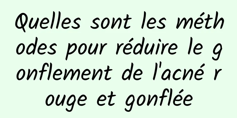 Quelles sont les méthodes pour réduire le gonflement de l'acné rouge et gonflée