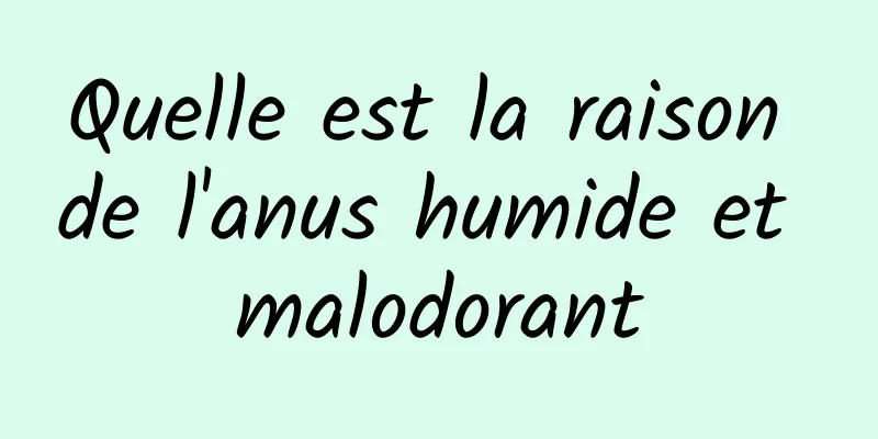 Quelle est la raison de l'anus humide et malodorant