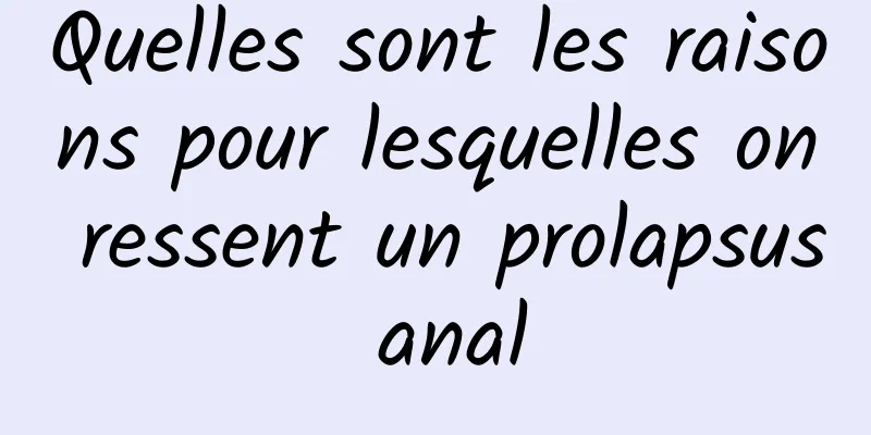 Quelles sont les raisons pour lesquelles on ressent un prolapsus anal