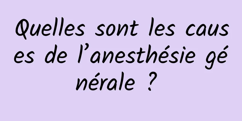 Quelles sont les causes de l’anesthésie générale ? 