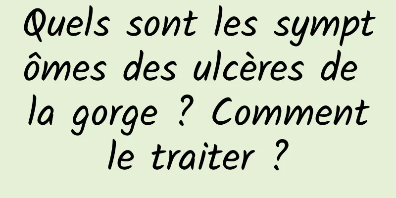 Quels sont les symptômes des ulcères de la gorge ? Comment le traiter ? 