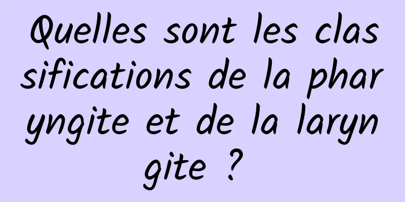 Quelles sont les classifications de la pharyngite et de la laryngite ? 