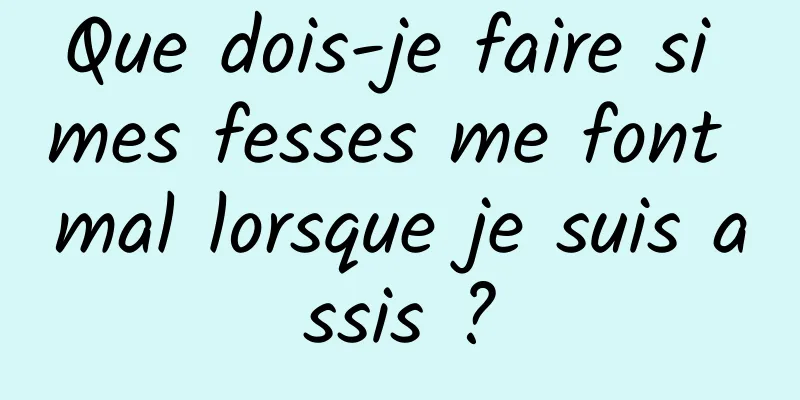 Que dois-je faire si mes fesses me font mal lorsque je suis assis ?