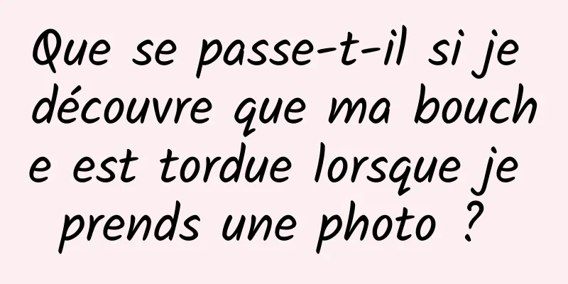 Que se passe-t-il si je découvre que ma bouche est tordue lorsque je prends une photo ? 