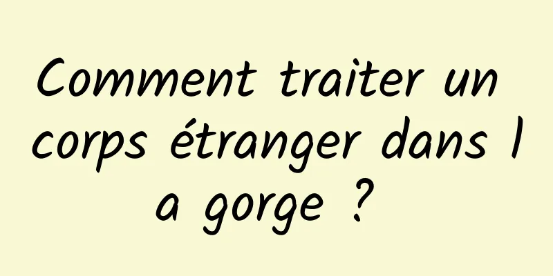 Comment traiter un corps étranger dans la gorge ? 