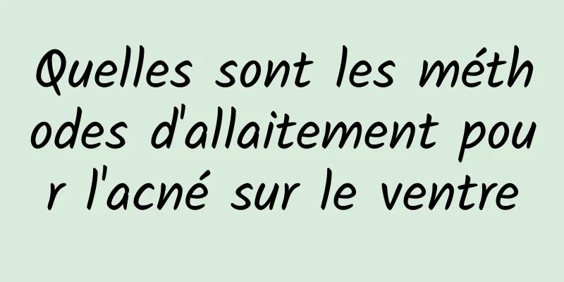 Quelles sont les méthodes d'allaitement pour l'acné sur le ventre